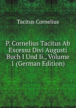 P. Cornelius Tacitus Ab Excessu Divi Augusti Buch I Und Ii., Volume 1 (German Edition)