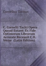 C. Cornelii Taciti Opera Quoad Extant: Ex Fide Optimorum Librorum Accurate Recesuit C.H. Weise (Latin Edition)