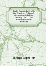 Taciti Germania Seu De Situ, Moribus Et Populis Germaniae Libellus, Herausg. Von J. Von Gruber (German Edition)
