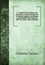 C. Cornelii Taciti Dialogus De Oratoribus: Textum Recognovit Et Selecta Varietate Lectionum Annotationibusque Instruxit Phil. Car. Hess . (Latin Edition)