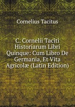C. Cornelii Taciti Historiarum Libri Quinque: Cum Libro De Germania, Et Vita Agricol (Latin Edition)