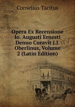 Opera Ex Recensione Io. Augusti Ernesti Denuo Curavit J.J. Oberlinus, Volume 2 (Latin Edition)