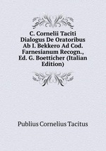 C. Cornelii Taciti Dialogus De Oratoribus Ab I. Bekkero Ad Cod. Farnesianum Recogn., Ed. G. Boetticher (Italian Edition)
