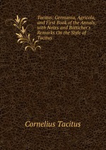 Tacitus: Germania, Agricola, and First Book of the Annals, with Notes and Btticher`s Remarks On the Style of Tacitus