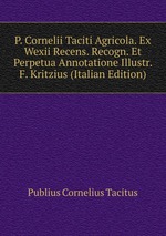 P. Cornelii Taciti Agricola. Ex Wexii Recens. Recogn. Et Perpetua Annotatione Illustr. F. Kritzius (Italian Edition)