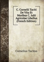 C. Cornelii Taciti De Vita Et Moribus C. Iulii Agricolae Libellus (French Edition)