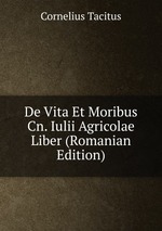 De Vita Et Moribus Cn. Iulii Agricolae Liber (Romanian Edition)