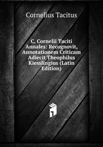 C. Cornelii Taciti Annales: Recognovit, Annotationem Criticam Adiecit Theophilus Kiesslingius (Latin Edition)