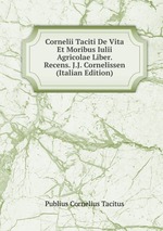 Cornelii Taciti De Vita Et Moribus Iulii Agricolae Liber. Recens. J.J. Cornelissen (Italian Edition)