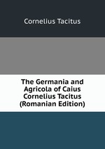 The Germania and Agricola of Caius Cornelius Tacitus (Romanian Edition)
