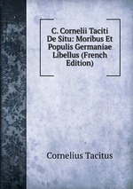 C. Cornelii Taciti De Situ: Moribus Et Populis Germaniae Libellus (French Edition)