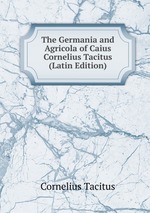 The Germania and Agricola of Caius Cornelius Tacitus (Latin Edition)