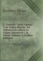 C. Cornelii Taciti Opera: Cvm Indice Rervm. Ad Optimorvm Libroivm Fidem Adcvravit C.H. Weise, Volume 2 (Italian Edition)
