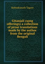 Gitanjali (song offerings) a collection of prose translations made by the author from the original Bengali