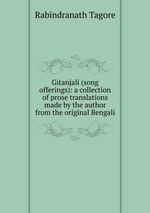 Gitanjali (song offerings): a collection of prose translations made by the author from the original Bengali