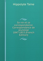 Sa vie et sa correspondance. Correspondance de jeunesse 1847-1853 (French Edition)