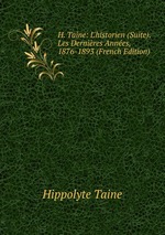 H. Taine: L`historien (Suite). Les Dernires Annes, 1876-1893 (French Edition)