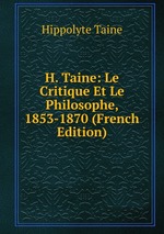 H. Taine: Le Critique Et Le Philosophe, 1853-1870 (French Edition)