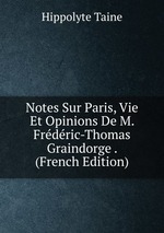 Notes Sur Paris, Vie Et Opinions De M. Frdric-Thomas Graindorge . (French Edition)