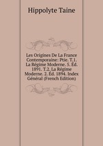 Les Origines De La France Contemporaine: Ptie. T.1. La Rgime Moderne. 5. d. 1891. T.2. La Rgime Moderne. 2. d. 1894. Index Gnral (French Edition)