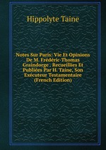 Notes Sur Paris: Vie Et Opinions De M. Frdric-Thomas Graindorge . Recueillies Et Publies Par H. Taine, Son Excuteur Testamentaire (French Edition)