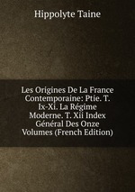 Les Origines De La France Contemporaine: Ptie. T. Ix-Xi. La Rgime Moderne. T. Xii Index Gnral Des Onze Volumes (French Edition)