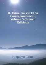 H. Taine; Sa Vie Et Sa Correspondance ., Volume 3 (French Edition)