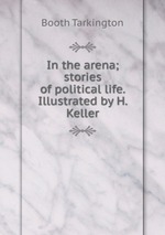 In the arena; stories of political life. Illustrated by H. Keller