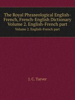 The Royal Phraseological English-French, French-English Dictionary. Volume 2. English-French part