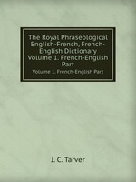 The Royal Phraseological English-French, French-English Dictionary. Volume 1. French-English Part