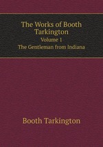 The Works of Booth Tarkington. Volume 1. The Gentleman from Indiana