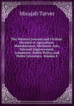 The Western Journal and Civilian: Devoted to Agriculture, Manufactures, Mechanic Arts, Internal Improvement, Commerce, Public Policy, and Polite Literature, Volume 8