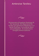 Dictionnaire D`hygine Publique Et De Salubrit: Ou Rpertoire De Toutes Les Questions Relatives a La Sant Publique. Considre Dans Leurs Rapports . Et Institutions D`hygi (French Edition)