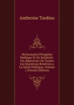 Dictionnaire D`hygine Publique Et De Salubrit: Ou, Rpertoire De Toutes Les Questions Relatives a La Sant Publique, Volume 1 (French Edition)