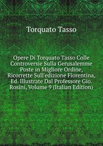 Opere Di Torquato Tasso Colle Controversie Sulla Gerusalemme Poste in Migliore Ordine, Ricorrette Sull`edizione Fiorentina, Ed. Illustrate Dal Professore Gio. Rosini, Volume 9 (Italian Edition)