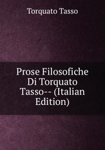 Prose Filosofiche Di Torquato Tasso-- (Italian Edition)