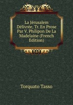 La Jrusalem Dlivre, Tr. En Prose Par V. Philipon De La Madelaine (French Edition)