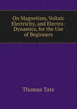 On Magnetism, Voltaic Electricity, and Electro-Dynamics, for the Use of Beginners