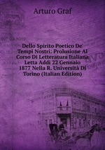 Dello Spirito Poetico De` Tempi Nostri: Prolusione Al Corso Di Letteratura Italiana Letta Addi 22 Gennaio 1877 Nella R. Universit Di Torino (Italian Edition)