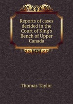Reports of cases decided in the Court of King`s Bench of Upper Canada