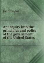 An inquiry into the principles and policy of the government of the United States