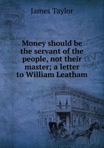 Money should be the servant of the people, not their master; a letter to William Leatham