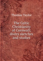The Celtic Christianity of Cornwall; divers sketches and studies