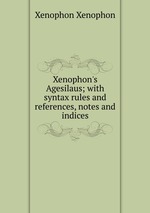 Xenophon`s Agesilaus; with syntax rules and references, notes and indices