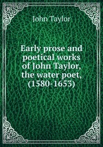 Early prose and poetical works of John Taylor, the water poet, (1580-1653)