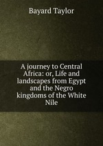 A journey to Central Africa: or, Life and landscapes from Egypt and the Negro kingdoms of the White Nile