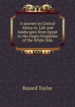 A journey to Central Africa or, Life and landscapes from Egypt to the Negro kingdoms of the White Nile