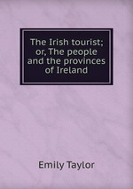 The Irish tourist; or, The people and the provinces of Ireland