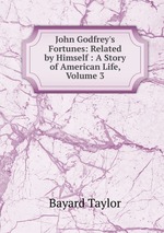 John Godfrey`s Fortunes: Related by Himself : A Story of American Life, Volume 3