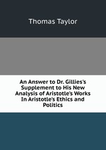 An Answer to Dr. Gillies`s Supplement to His New Analysis of Aristotle`s Works In Aristotle`s Ethics and Politics